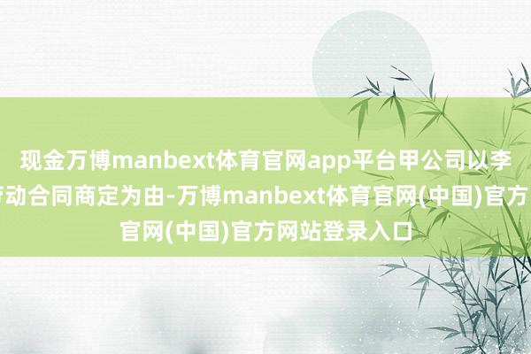 现金万博manbext体育官网app平台甲公司以李某严重违背劳动合同商定为由-万博manbext体育官网(中国)官方网站登录入口