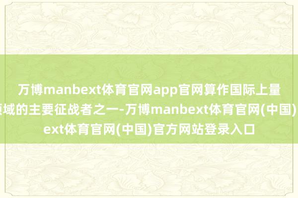 万博manbext体育官网app官网算作国际上量子信息实验连络领域的主要征战者之一-万博manbext体育官网(中国)官方网站登录入口