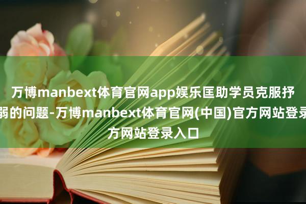万博manbext体育官网app娱乐匡助学员克服抒发虚弱的问题-万博manbext体育官网(中国)官方网站登录入口