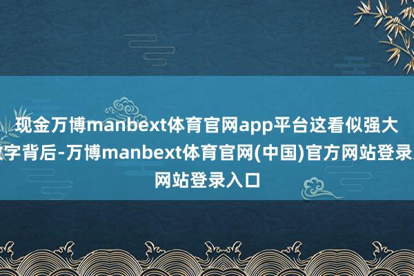现金万博manbext体育官网app平台这看似强大的数字背后-万博manbext体育官网(中国)官方网站登录入口