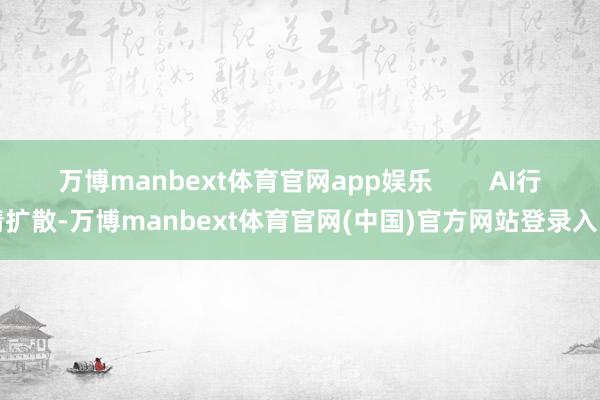 万博manbext体育官网app娱乐        AI行情扩散-万博manbext体育官网(中国)官方网站登录入口