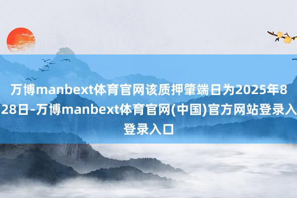 万博manbext体育官网该质押肇端日为2025年8月28日-万博manbext体育官网(中国)官方网站登录入口