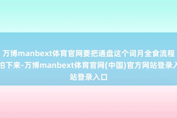 万博manbext体育官网要把通盘这个词月全食流程齐拍下来-万博manbext体育官网(中国)官方网站登录入口