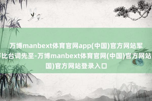 万博manbext体育官网app(中国)官方网站军靴踏地声比台词先至-万博manbext体育官网(中国)官方网站登录入口