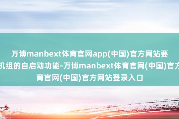 万博manbext体育官网app(中国)官方网站要点测试了发电机组的自启动功能-万博manbext体育官网(中国)官方网站登录入口