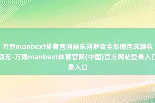 万博manbext体育官网娱乐网罗致全聚酯泡沫颗粒填充-万博manbext体育官网(中国)官方网站登录入口