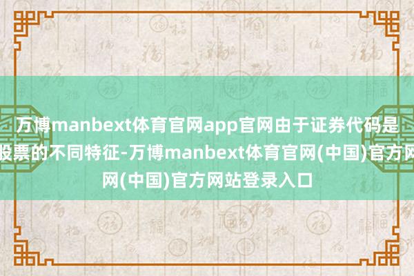 万博manbext体育官网app官网由于证券代码是用数字暗示股票的不同特征-万博manbext体育官网(中国)官方网站登录入口