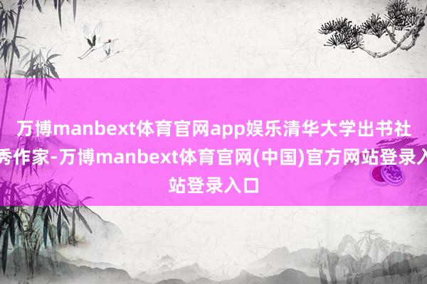 万博manbext体育官网app娱乐清华大学出书社优秀作家-万博manbext体育官网(中国)官方网站登录入口
