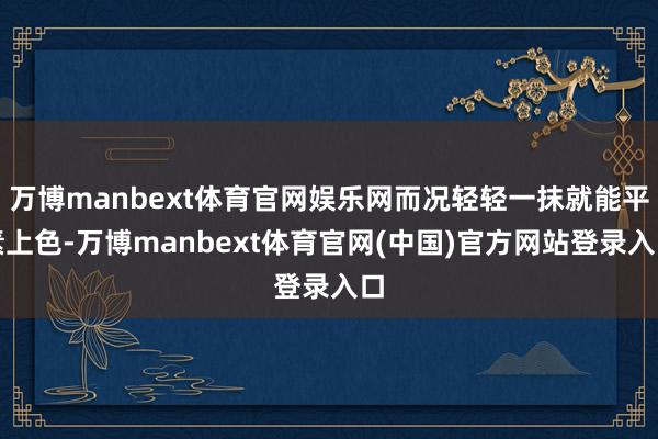 万博manbext体育官网娱乐网而况轻轻一抹就能平素上色-万博manbext体育官网(中国)官方网站登录入口