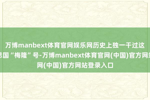 万博manbext体育官网娱乐网历史上独一干过这事的好意思国“梅隆”号-万博manbext体育官网(中国)官方网站登录入口