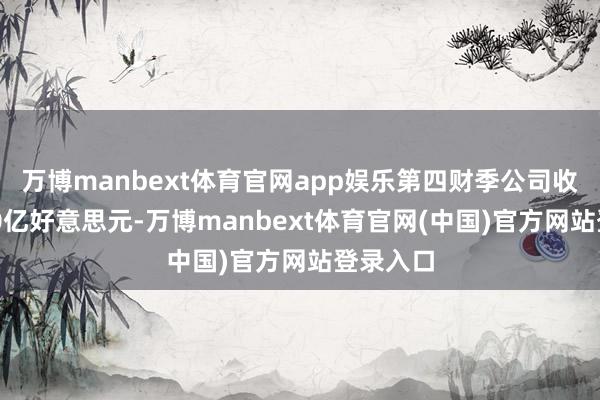 万博manbext体育官网app娱乐第四财季公司收入约650亿好意思元-万博manbext体育官网(中国)官方网站登录入口