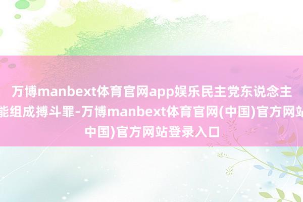 万博manbext体育官网app娱乐民主党东说念主告戒这可能组成搏斗罪-万博manbext体育官网(中国)官方网站登录入口