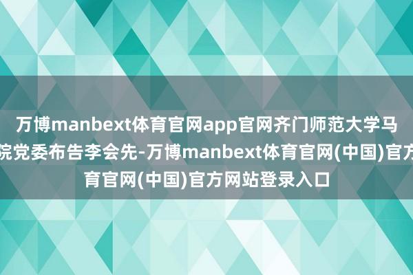 万博manbext体育官网app官网齐门师范大学马克念念办法学院党委布告李会先-万博manbext体育官网(中国)官方网站登录入口