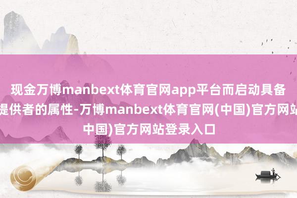 现金万博manbext体育官网app平台而启动具备健康做事提供者的属性-万博manbext体育官网(中国)官方网站登录入口