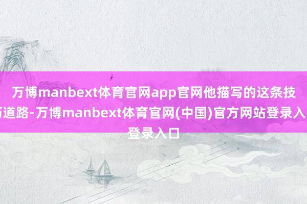 万博manbext体育官网app官网他描写的这条技巧道路-万博manbext体育官网(中国)官方网站登录入口