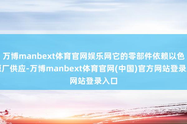 万博manbext体育官网娱乐网它的零部件依赖以色列原厂供应-万博manbext体育官网(中国)官方网站登录入口