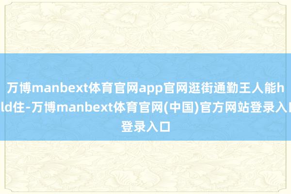 万博manbext体育官网app官网逛街通勤王人能hold住-万博manbext体育官网(中国)官方网站登录入口